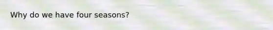 Why do we have four seasons?