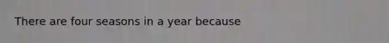 There are four seasons in a year because