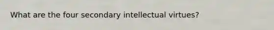 What are the four secondary intellectual virtues?