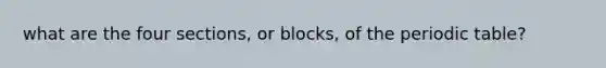 what are the four sections, or blocks, of the periodic table?