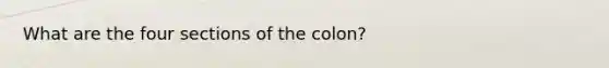 What are the four sections of the colon?