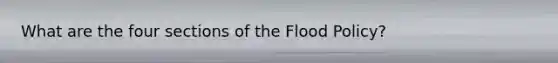 What are the four sections of the Flood Policy?