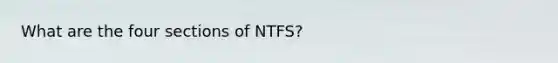 What are the four sections of NTFS?