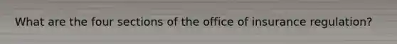 What are the four sections of the office of insurance regulation?