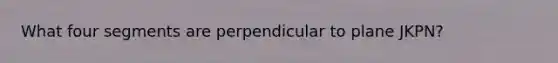 What four segments are perpendicular to plane JKPN?