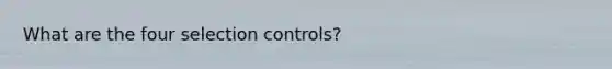 What are the four selection controls?