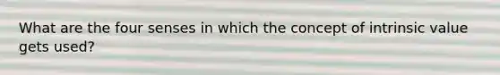 What are the four senses in which the concept of intrinsic value gets used?