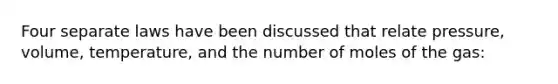 Four separate laws have been discussed that relate pressure, volume, temperature, and the number of moles of the gas: