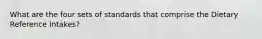 What are the four sets of standards that comprise the Dietary Reference Intakes?