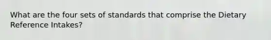 What are the four sets of standards that comprise the Dietary Reference Intakes?