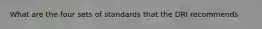 What are the four sets of standards that the DRI recommends