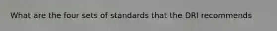 What are the four sets of standards that the DRI recommends