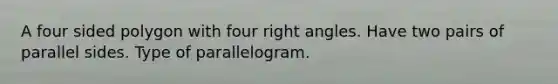 A four sided polygon with four right angles. Have two pairs of parallel sides. Type of parallelogram.