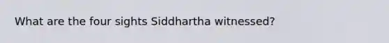 What are the four sights Siddhartha witnessed?