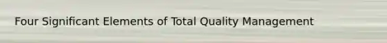 Four Significant Elements of Total Quality Management