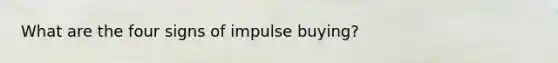 What are the four signs of impulse buying?