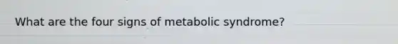 What are the four signs of metabolic syndrome?