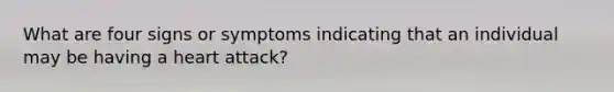 What are four signs or symptoms indicating that an individual may be having a heart attack?