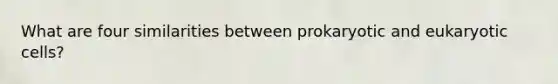 What are four similarities between prokaryotic and eukaryotic cells?