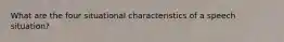 What are the four situational characteristics of a speech situation?