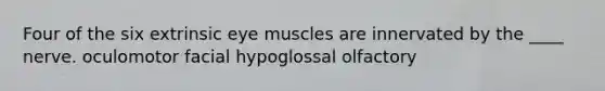 Four of the six extrinsic eye muscles are innervated by the ____ nerve. oculomotor facial hypoglossal olfactory