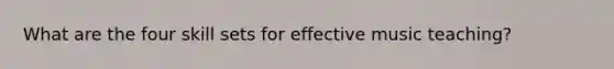 What are the four skill sets for effective music teaching?