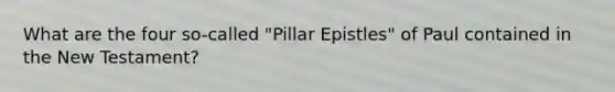 What are the four so-called "Pillar Epistles" of Paul contained in the New Testament?