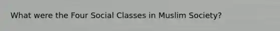 What were the Four Social Classes in Muslim Society?