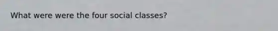 What were were the four social classes?