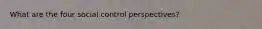 What are the four social control perspectives?