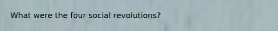 What were the four social revolutions?