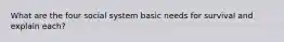 What are the four social system basic needs for survival and explain each?