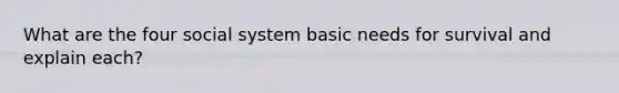 What are the four social system basic needs for survival and explain each?