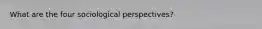 What are the four sociological perspectives?