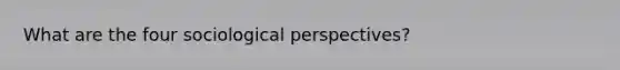 What are the four sociological perspectives?