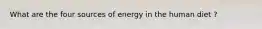 What are the four sources of energy in the human diet ?