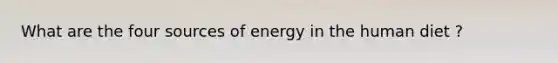 What are the four sources of energy in the human diet ?