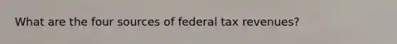 What are the four sources of federal tax revenues?