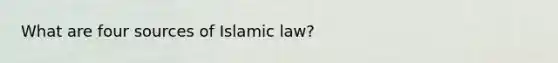 What are four sources of Islamic law?