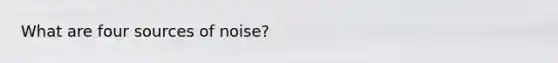 What are four sources of noise?