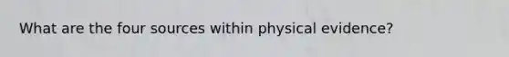 What are the four sources within physical evidence?