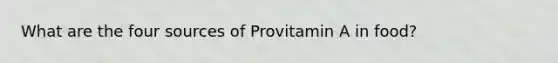 What are the four sources of Provitamin A in food?