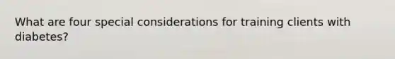 What are four special considerations for training clients with diabetes?