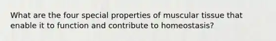 What are the four special properties of muscular tissue that enable it to function and contribute to homeostasis?