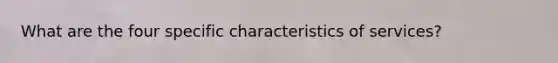 What are the four specific characteristics of services?