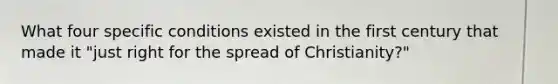 What four specific conditions existed in the first century that made it "just right for the spread of Christianity?"