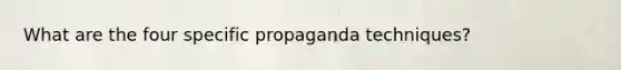 What are the four specific propaganda techniques?