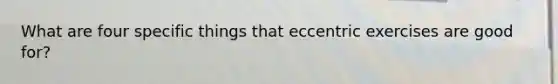 What are four specific things that eccentric exercises are good for?