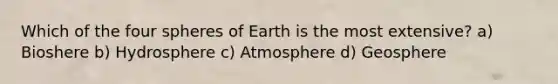 Which of the four spheres of Earth is the most extensive? a) Bioshere b) Hydrosphere c) Atmosphere d) Geosphere