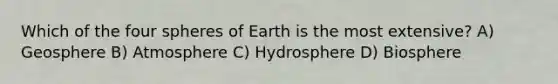 Which of the four spheres of Earth is the most extensive? A) Geosphere B) Atmosphere C) Hydrosphere D) Biosphere